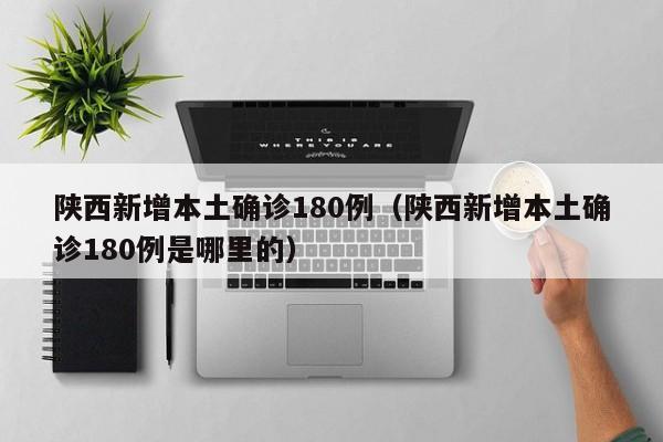 陕西新增本土确诊180例(陕西新增本土确诊180例是哪里的)