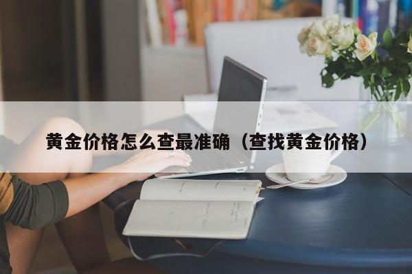 黄金价格怎么查最准确(查找黄金价格)