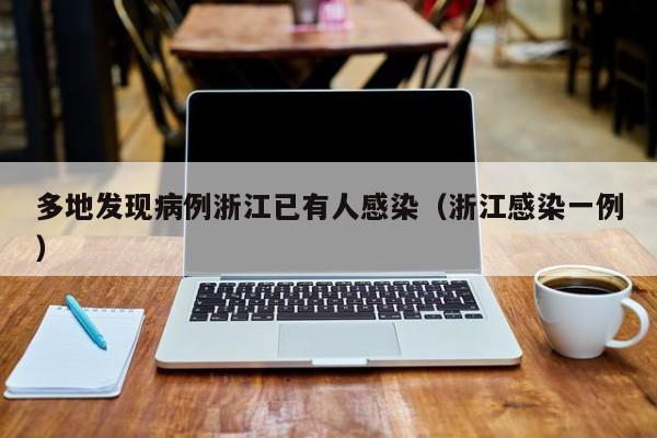 多地发现病例浙江已有人感染(浙江感染一例)
