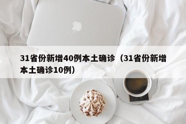 31省份新增40例本土确诊(31省份新增本土确诊10例)