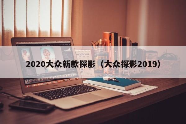 2020大众新款探影(大众探影2019)