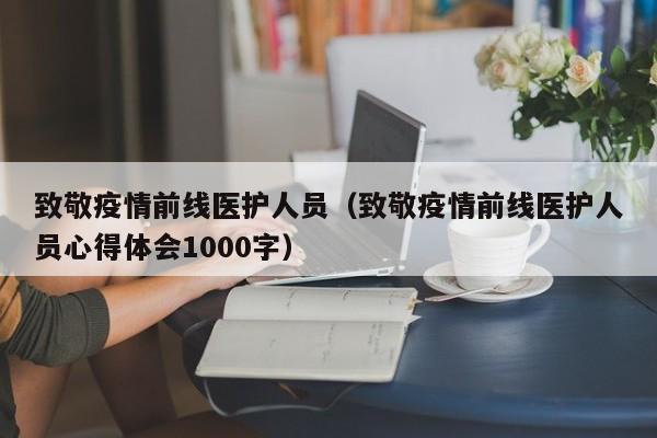 致敬疫情前线医护人员(致敬疫情前线医护人员心得体会1000字)