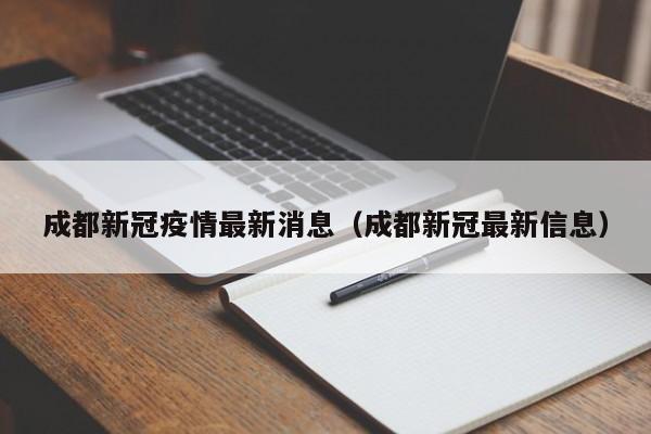 成都新冠疫情最新消息(成都新冠最新信息)