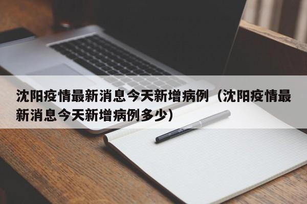 沈阳疫情最新消息今天新增病例(沈阳疫情最新消息今天新增病例多少)