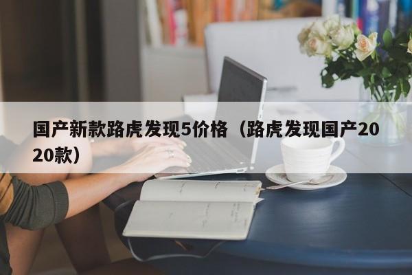 国产新款路虎发现5价格(路虎发现国产2020款)