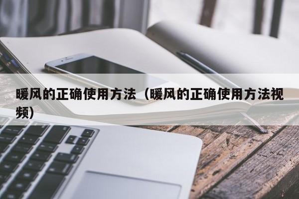 暖风的正确使用方法(暖风的正确使用方法视频)