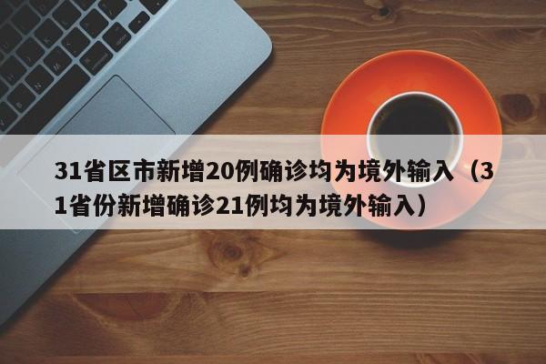 31省区市新增20例确诊均为境外输入(31省份新增确诊21例均为境外输入)