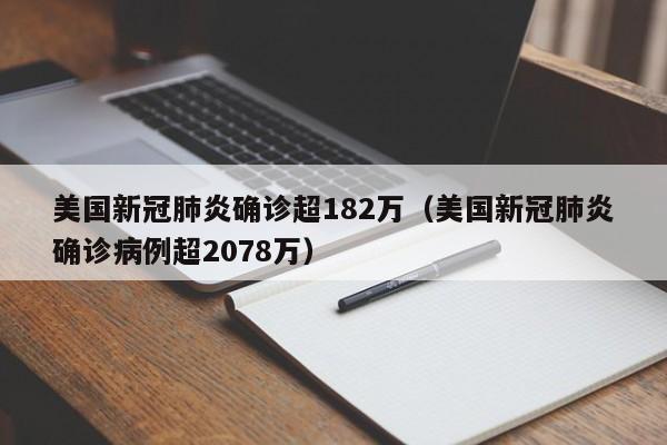 美国新冠肺炎确诊超182万(美国新冠肺炎确诊病例超2078万)