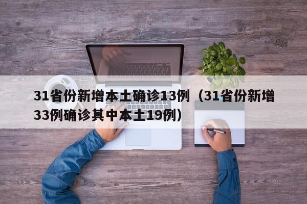 31省份新增本土确诊13例(31省份新增33例确诊其中本土19例)