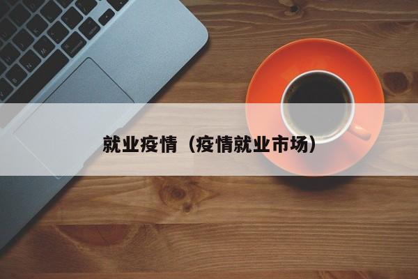 就业疫情(疫情就业市场)