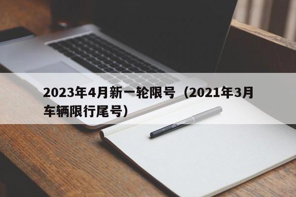 2023年4月新一轮限号(2021年3月车辆限行尾号)