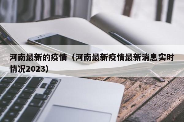 河南最新的疫情(河南最新疫情最新消息实时情况2023)