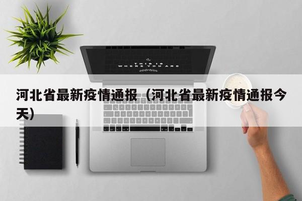 河北省最新疫情通报(河北省最新疫情通报今天)