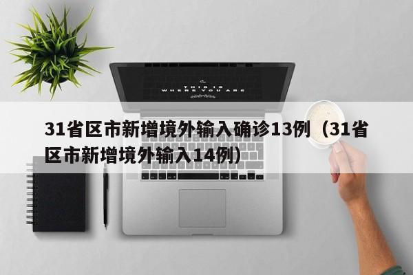 31省区市新增境外输入确诊13例(31省区市新增境外输入14例)