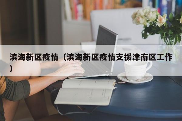 滨海新区疫情(滨海新区疫情支援津南区工作)