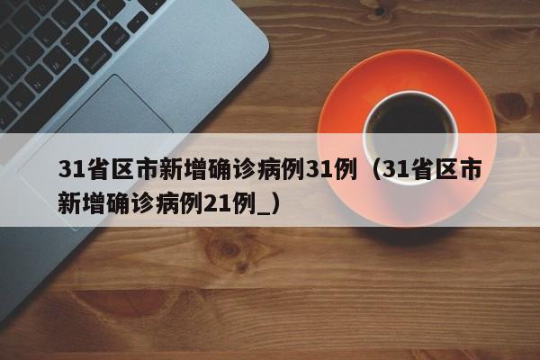 31省区市新增确诊病例31例(31省区市新增确诊病例21例_)