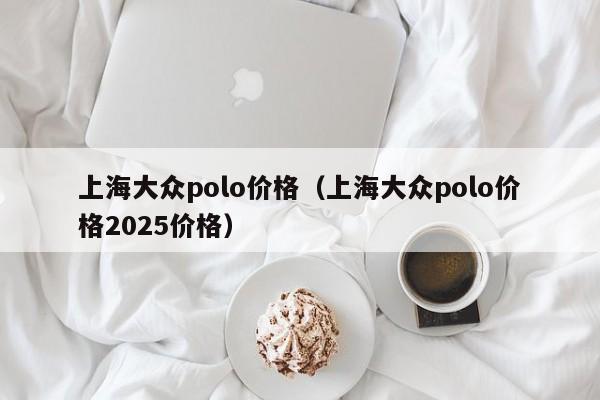 上海大众polo价格(上海大众polo价格2025价格)