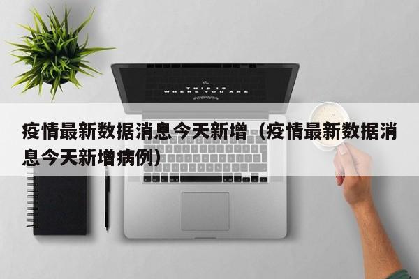 疫情最新数据消息今天新增(疫情最新数据消息今天新增病例)