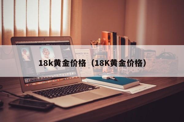 18k黄金价格(18K黄金价格)