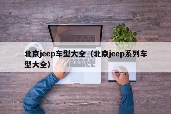 北京jeep车型大全(北京jeep系列车型大全)