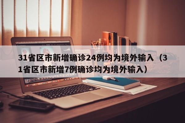 31省区市新增确诊24例均为境外输入(31省区市新增7例确诊均为境外输入)
