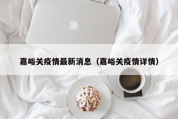 嘉峪关疫情最新消息(嘉峪关疫情详情)
