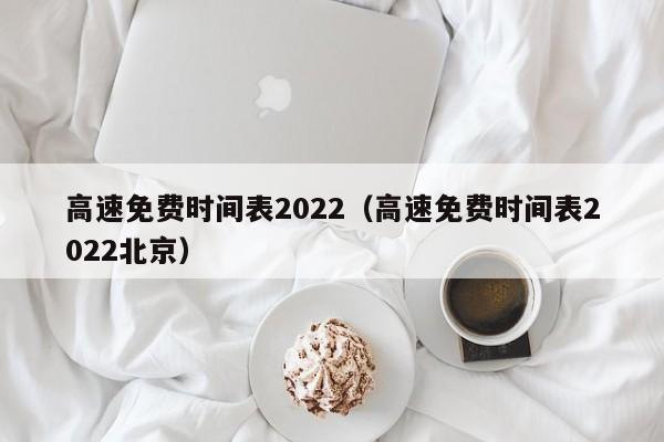 高速免费时间表2022(高速免费时间表2022北京)