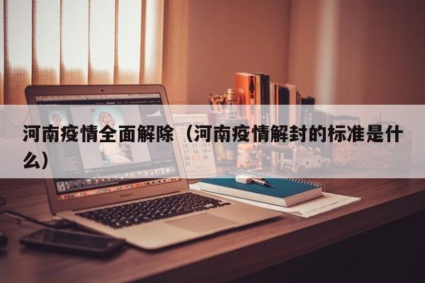 河南疫情全面解除(河南疫情解封的标准是什么)