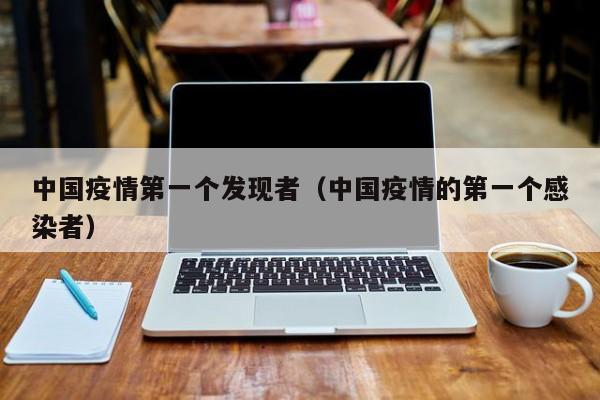 中国疫情第一个发现者(中国疫情的第一个感染者)