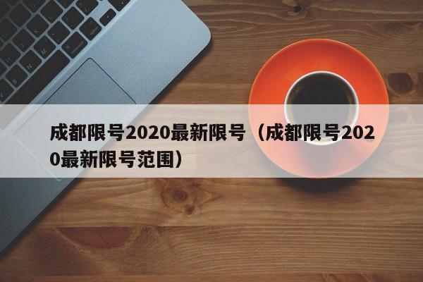 成都限号2020最新限号(成都限号2020最新限号范围)