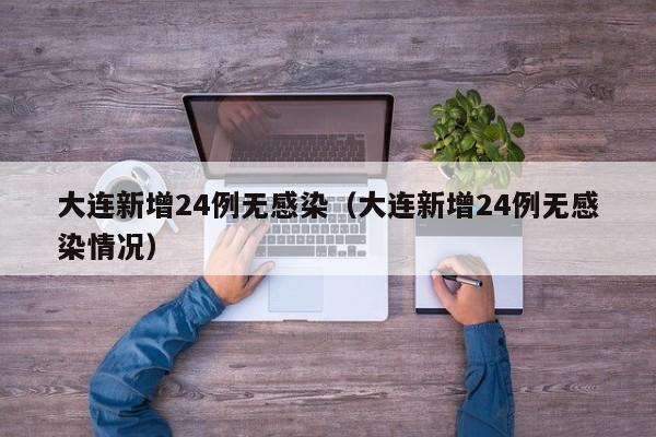 大连新增24例无感染(大连新增24例无感染情况)