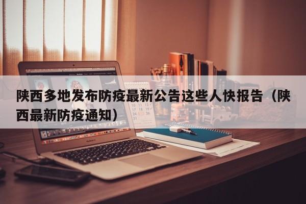 陕西多地发布防疫最新公告这些人快报告(陕西最新防疫通知)