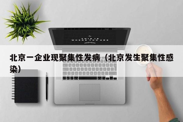 北京一企业现聚集性发病(北京发生聚集性感染)