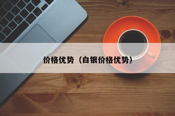 价格优势(白银价格优势)