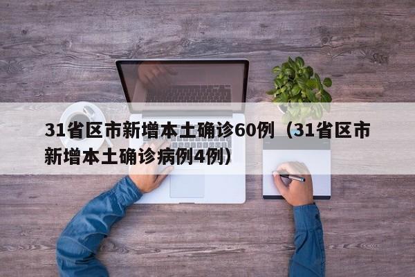 31省区市新增本土确诊60例(31省区市新增本土确诊病例4例)