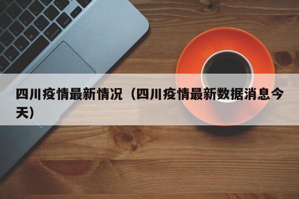 四川疫情最新情况(四川疫情最新数据消息今天)