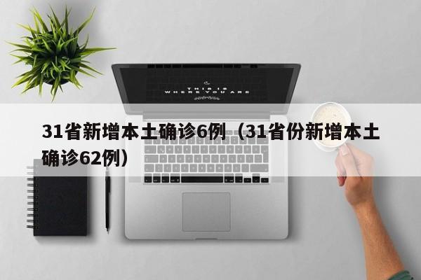 31省新增本土确诊6例(31省份新增本土确诊62例)