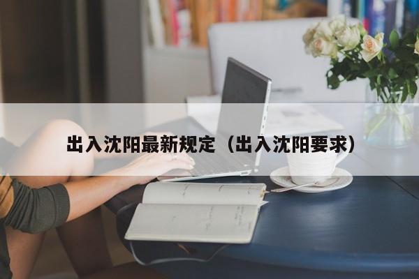 出入沈阳最新规定(出入沈阳要求)