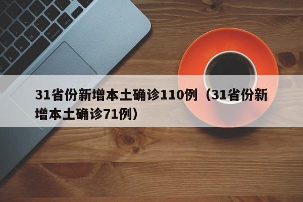 31省份新增本土确诊110例(31省份新增本土确诊71例)