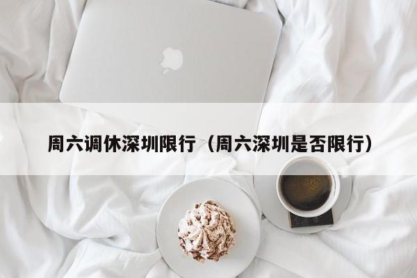 周六调休深圳限行(周六深圳是否限行)