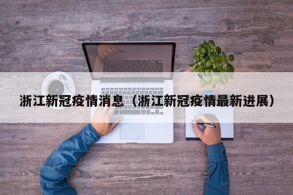 浙江新冠疫情消息(浙江新冠疫情最新进展)