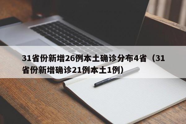 31省份新增26例本土确诊分布4省(31省份新增确诊21例本土1例)