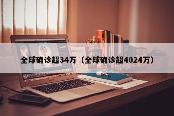 全球确诊超34万(全球确诊超4024万)