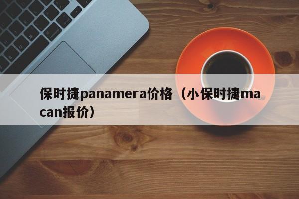 保时捷panamera价格(小保时捷macan报价)