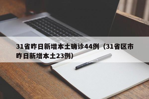 31省昨日新增本土确诊44例(31省区市昨日新增本土23例)