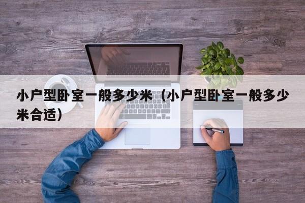 小户型卧室一般多少米(小户型卧室一般多少米合适)