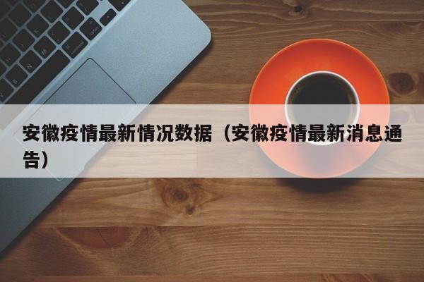 安徽疫情最新情况数据(安徽疫情最新消息通告)