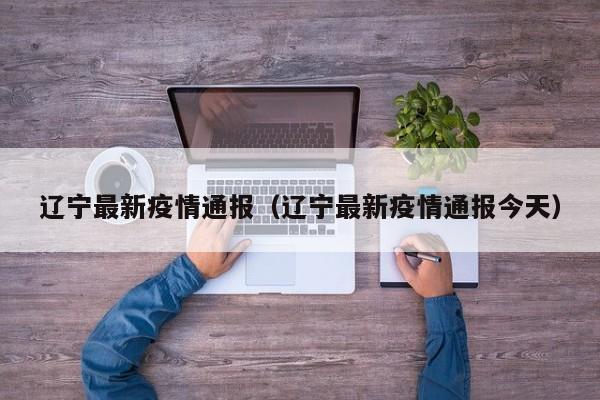 辽宁最新疫情通报(辽宁最新疫情通报今天)
