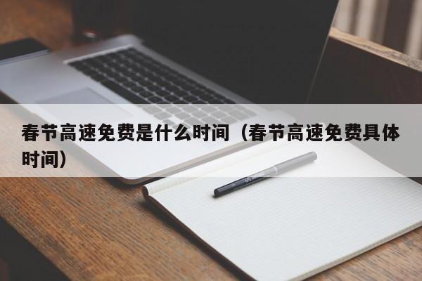 春节高速免费是什么时间(春节高速免费具体时间)