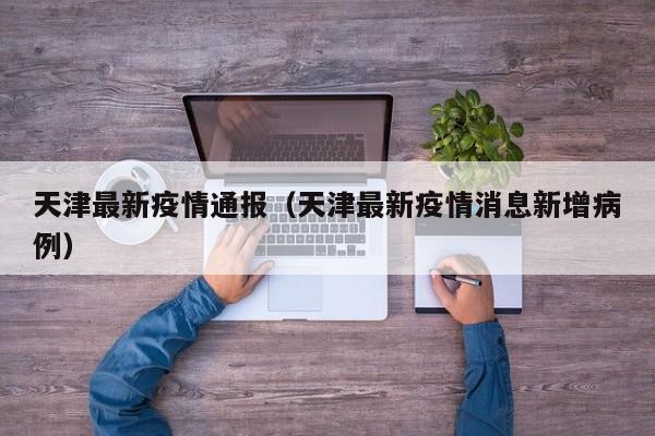 天津最新疫情通报(天津最新疫情消息新增病例)
